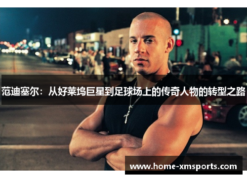 范迪塞尔：从好莱坞巨星到足球场上的传奇人物的转型之路