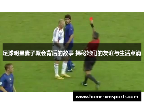 足球明星妻子聚会背后的故事 揭秘她们的友谊与生活点滴