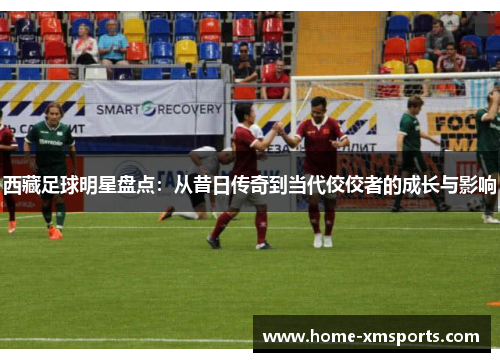 西藏足球明星盘点：从昔日传奇到当代佼佼者的成长与影响