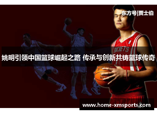 姚明引领中国篮球崛起之路 传承与创新共铸篮球传奇