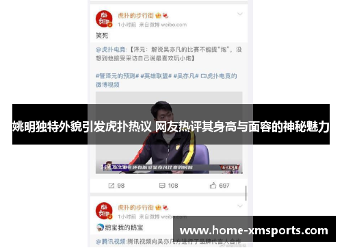 姚明独特外貌引发虎扑热议 网友热评其身高与面容的神秘魅力