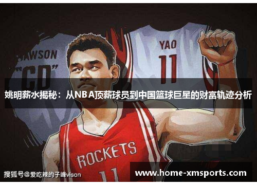 姚明薪水揭秘：从NBA顶薪球员到中国篮球巨星的财富轨迹分析
