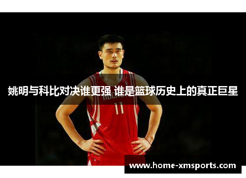 姚明与科比对决谁更强 谁是篮球历史上的真正巨星