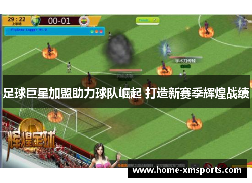 足球巨星加盟助力球队崛起 打造新赛季辉煌战绩