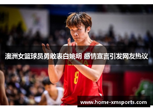 澳洲女篮球员勇敢表白姚明 感情宣言引发网友热议