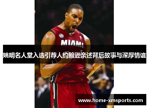 姚明名人堂入选引荐人约翰逊亲述背后故事与深厚情谊