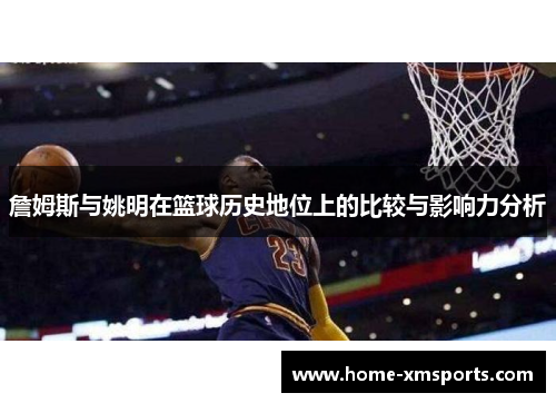 詹姆斯与姚明在篮球历史地位上的比较与影响力分析