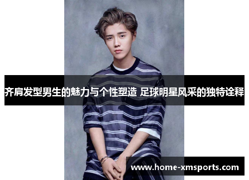 齐肩发型男生的魅力与个性塑造 足球明星风采的独特诠释