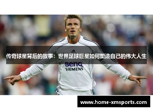 传奇球星背后的故事：世界足球巨星如何塑造自己的伟大人生