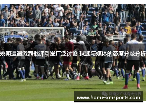 姚明遭遇激烈批评引发广泛讨论 球迷与媒体的态度分歧分析