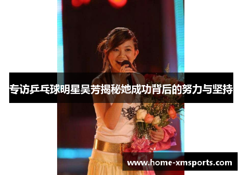 专访乒乓球明星吴芳揭秘她成功背后的努力与坚持