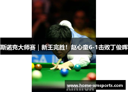 斯诺克大师赛｜新王完胜！赵心童6-1击败丁俊晖