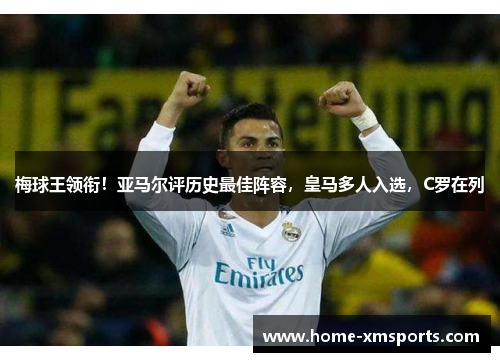 梅球王领衔！亚马尔评历史最佳阵容，皇马多人入选，C罗在列