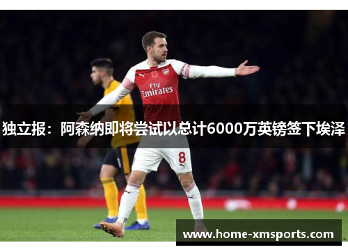 独立报：阿森纳即将尝试以总计6000万英镑签下埃泽