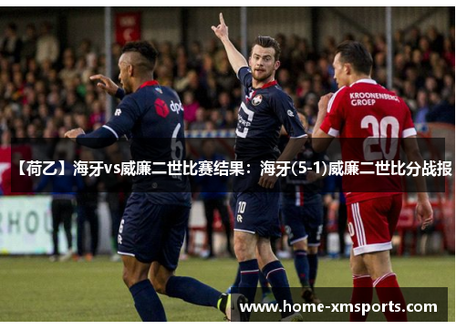 【荷乙】海牙vs威廉二世比赛结果：海牙(5-1)威廉二世比分战报